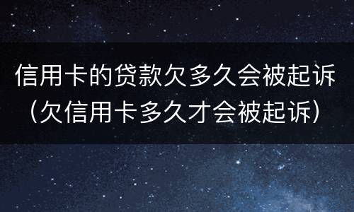 信用卡的贷款欠多久会被起诉（欠信用卡多久才会被起诉）
