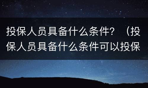 投保人员具备什么条件？（投保人员具备什么条件可以投保）