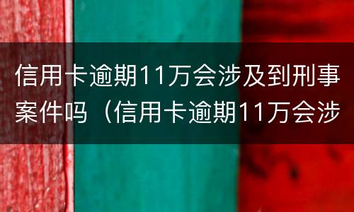 信用卡逾期11万会涉及到刑事案件吗（信用卡逾期11万会涉及到刑事案件吗）