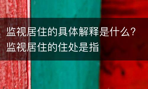 监视居住的具体解释是什么? 监视居住的住处是指