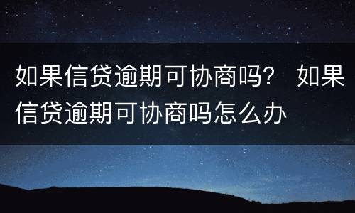 如果信贷逾期可协商吗？ 如果信贷逾期可协商吗怎么办
