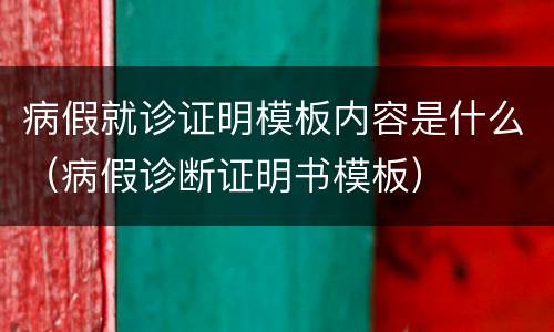 病假就诊证明模板内容是什么（病假诊断证明书模板）