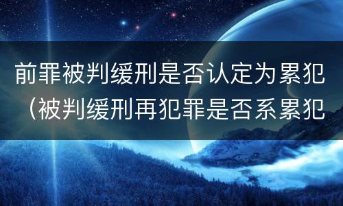 前罪被判缓刑是否认定为累犯（被判缓刑再犯罪是否系累犯）