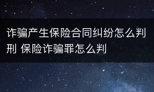 诈骗产生保险合同纠纷怎么判刑 保险诈骗罪怎么判