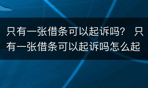 只有一张借条可以起诉吗？ 只有一张借条可以起诉吗怎么起诉