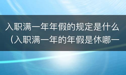 入职满一年年假的规定是什么（入职满一年的年假是休哪一年的）