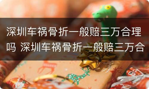 深圳车祸骨折一般赔三万合理吗 深圳车祸骨折一般赔三万合理吗多少钱