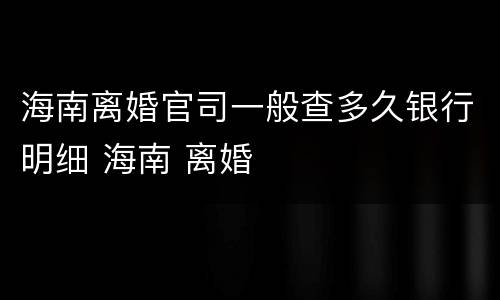 海南离婚官司一般查多久银行明细 海南 离婚