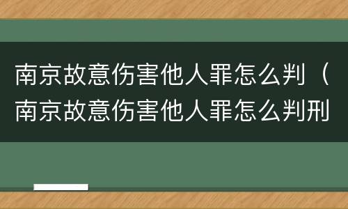 南京故意伤害他人罪怎么判（南京故意伤害他人罪怎么判刑）