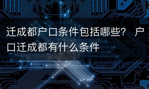 迁成都户口条件包括哪些？ 户口迁成都有什么条件