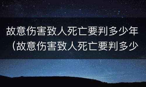 故意伤害致人死亡要判多少年（故意伤害致人死亡要判多少年徒刑）