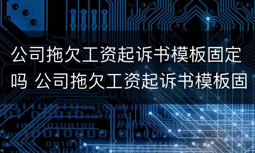 公司拖欠工资起诉书模板固定吗 公司拖欠工资起诉书模板固定吗合法吗