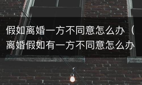 假如离婚一方不同意怎么办（离婚假如有一方不同意怎么办）