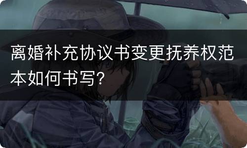 离婚补充协议书变更抚养权范本如何书写？