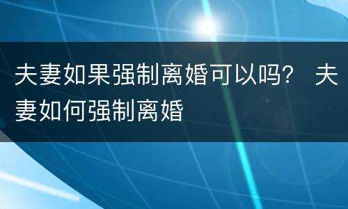 夫妻如果强制离婚可以吗？ 夫妻如何强制离婚