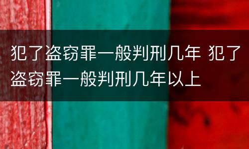 犯了盗窃罪一般判刑几年 犯了盗窃罪一般判刑几年以上