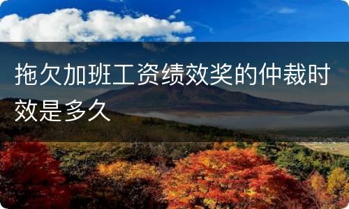 拖欠加班工资绩效奖的仲裁时效是多久