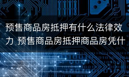 预售商品房抵押有什么法律效力 预售商品房抵押商品房凭什么界定产权状态