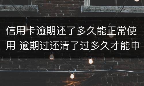 信用卡逾期还了多久能正常使用 逾期过还清了过多久才能申请信用卡