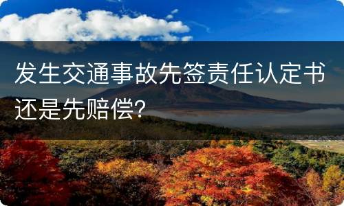 发生交通事故先签责任认定书还是先赔偿？