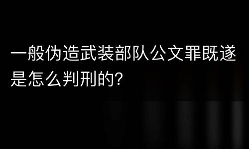 一般伪造武装部队公文罪既遂是怎么判刑的？