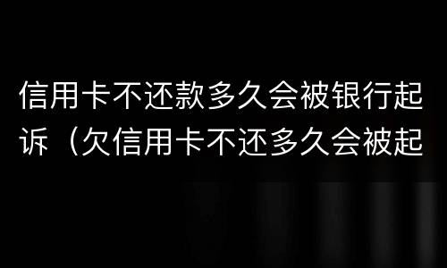 信用卡不还款多久会被银行起诉（欠信用卡不还多久会被起诉）