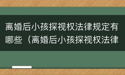 离婚后小孩探视权法律规定有哪些（离婚后小孩探视权法律规定有哪些问题）