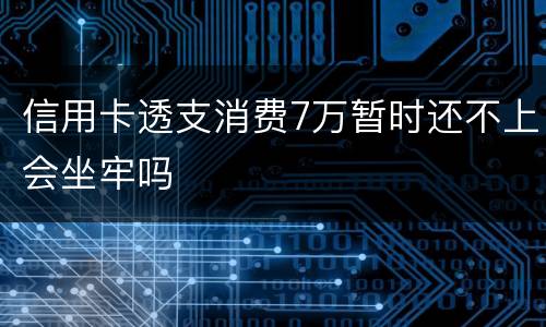 信用卡透支消费7万暂时还不上会坐牢吗