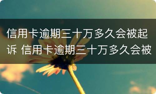 信用卡逾期三十万多久会被起诉 信用卡逾期三十万多久会被起诉成功