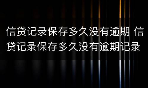 信贷记录保存多久没有逾期 信贷记录保存多久没有逾期记录