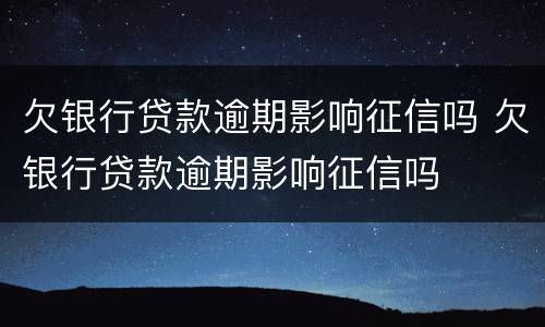 欠银行贷款逾期影响征信吗 欠银行贷款逾期影响征信吗