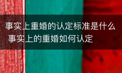 事实上重婚的认定标准是什么 事实上的重婚如何认定