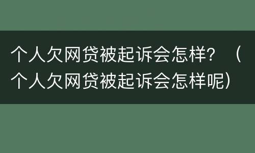 个人欠网贷被起诉会怎样？（个人欠网贷被起诉会怎样呢）