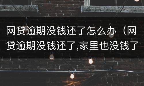 网贷逾期没钱还了怎么办（网贷逾期没钱还了,家里也没钱了怎么办）