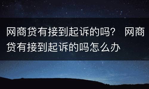 网商贷有接到起诉的吗？ 网商贷有接到起诉的吗怎么办