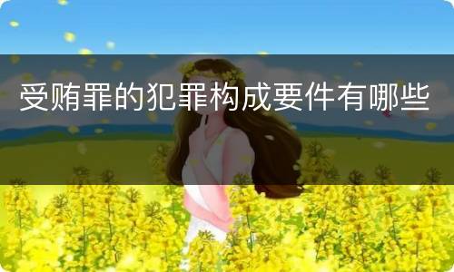 受贿罪的犯罪构成要件有哪些