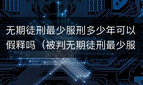 无期徒刑最少服刑多少年可以假释吗（被判无期徒刑最少服刑多少年才可以假释）