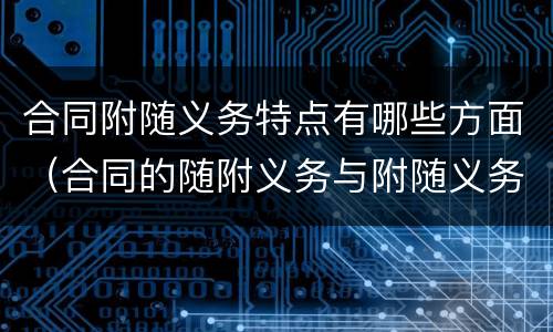 合同附随义务特点有哪些方面（合同的随附义务与附随义务的区别）