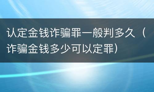 认定金钱诈骗罪一般判多久（诈骗金钱多少可以定罪）
