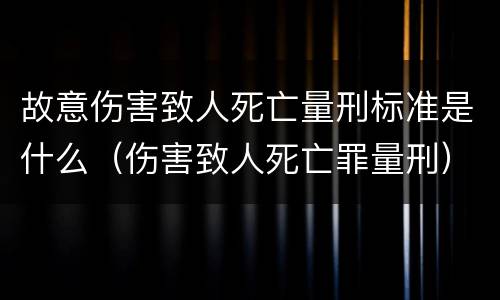 故意伤害致人死亡量刑标准是什么（伤害致人死亡罪量刑）