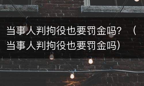 当事人判拘役也要罚金吗？（当事人判拘役也要罚金吗）