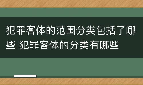 犯罪客体的范围分类包括了哪些 犯罪客体的分类有哪些