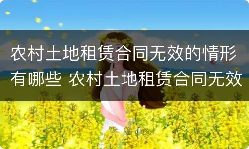 农村土地租赁合同无效的情形有哪些 农村土地租赁合同无效的情形有哪些规定