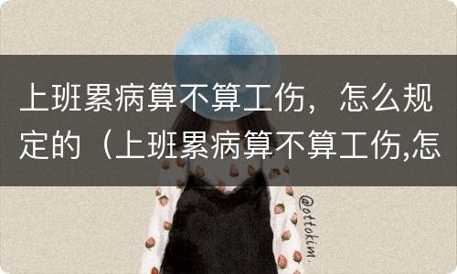 上班累病算不算工伤，怎么规定的（上班累病算不算工伤,怎么规定的工资）