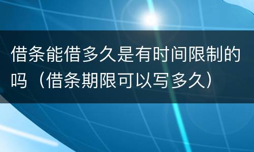 借条能借多久是有时间限制的吗（借条期限可以写多久）