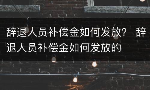 辞退人员补偿金如何发放？ 辞退人员补偿金如何发放的