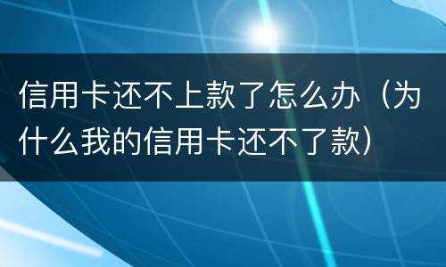 信用卡还不上款了怎么办（为什么我的信用卡还不了款）