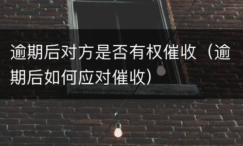 逾期后对方是否有权催收（逾期后如何应对催收）
