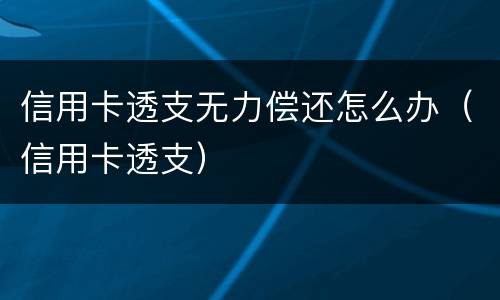 信用卡透支无力偿还怎么办（信用卡透支）