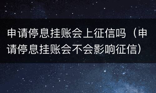 申请停息挂账会上征信吗（申请停息挂账会不会影响征信）